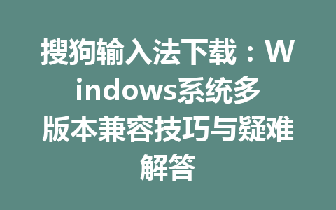 搜狗输入法下载：Windows系统多版本兼容技巧与疑难解答 一
