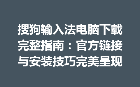 搜狗输入法电脑下载完整指南：官方链接与安装技巧完美呈现 一