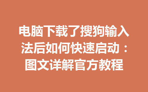 电脑下载了搜狗输入法后如何快速启动：图文详解官方教程 一