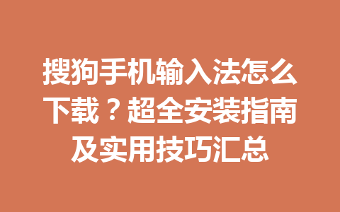 搜狗手机输入法怎么下载？超全安装指南及实用技巧汇总 一