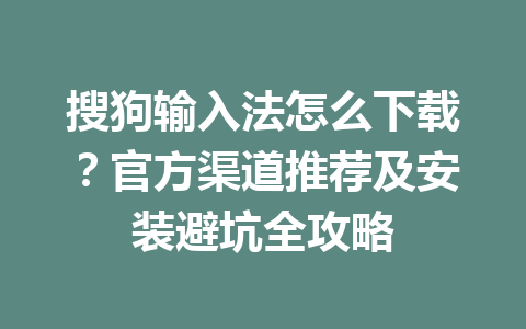 搜狗输入法怎么下载？官方渠道推荐及安装避坑全攻略 一
