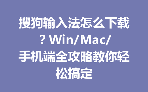 搜狗输入法怎么下载？Win/Mac/手机端全攻略教你轻松搞定 一