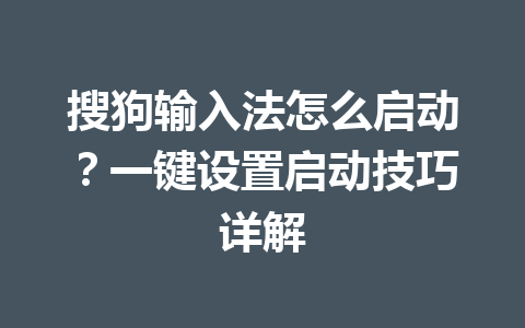 搜狗输入法怎么启动？一键设置启动技巧详解 一