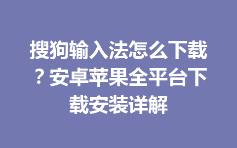 搜狗输入法怎么下载？安卓苹果全平台下载安装详解 一
