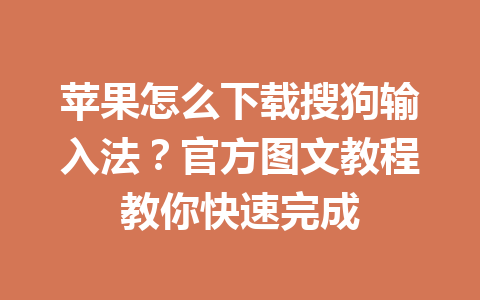 苹果怎么下载搜狗输入法？官方图文教程教你快速完成 一