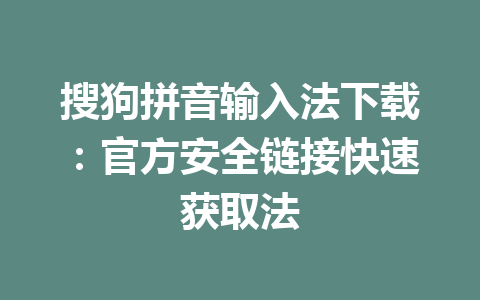 搜狗拼音输入法下载：官方安全链接快速获取法 一