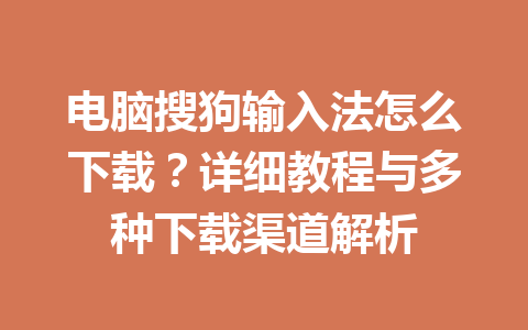 电脑搜狗输入法怎么下载？详细教程与多种下载渠道解析 一