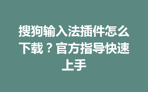 搜狗输入法插件怎么下载？官方指导快速上手 一