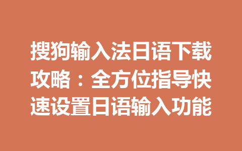 搜狗输入法日语下载攻略：全方位指导快速设置日语输入功能 一