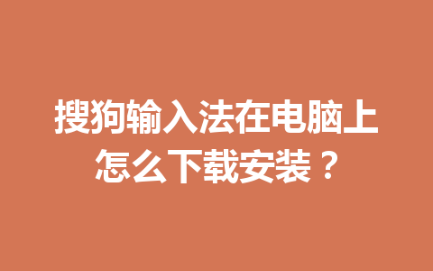 搜狗输入法在电脑上怎么下载安装？ 一