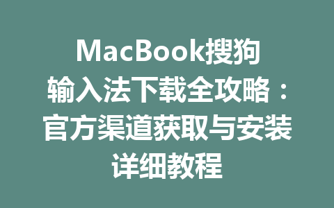 MacBook搜狗输入法下载全攻略：官方渠道获取与安装详细教程 一