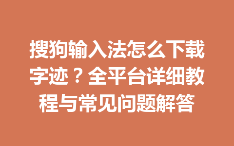 搜狗输入法怎么下载字迹？全平台详细教程与常见问题解答 一