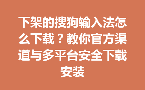 下架的搜狗输入法怎么下载？教你官方渠道与多平台安全下载安装 一