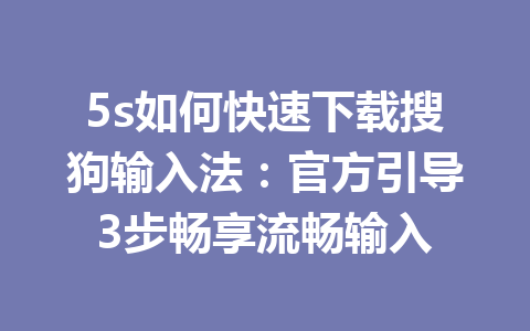 5s如何快速下载搜狗输入法：官方引导3步畅享流畅输入 一