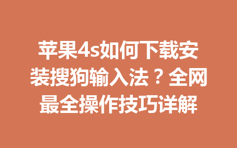 苹果4s如何下载安装搜狗输入法？全网最全操作技巧详解 一