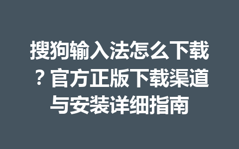 搜狗输入法怎么下载？官方正版下载渠道与安装详细指南 一