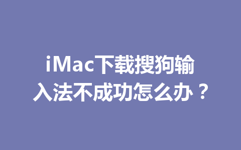 iMac下载搜狗输入法不成功怎么办？ 一