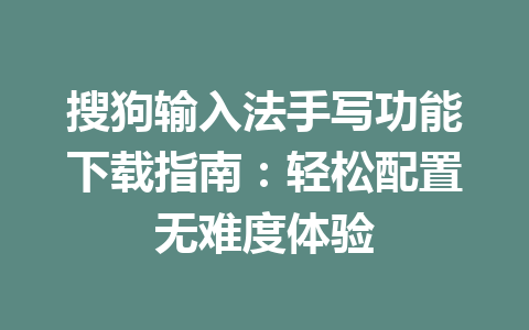 搜狗输入法手写功能下载指南：轻松配置无难度体验 一