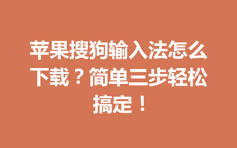 苹果搜狗输入法怎么下载？简单三步轻松搞定！ 一