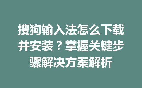 搜狗输入法怎么下载并安装？掌握关键步骤解决方案解析 一