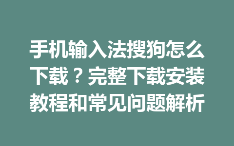 手机输入法搜狗怎么下载？完整下载安装教程和常见问题解析 一