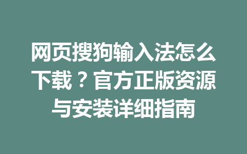 网页搜狗输入法怎么下载？官方正版资源与安装详细指南 一