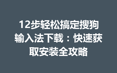 12步轻松搞定搜狗输入法下载:快速获取安装全攻略 12步轻松搞定搜狗输入法下载:快速获取安装全攻略 一