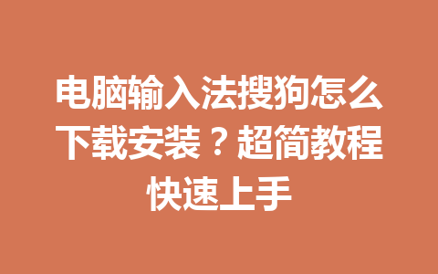 电脑输入法搜狗怎么下载安装？超简教程快速上手 一