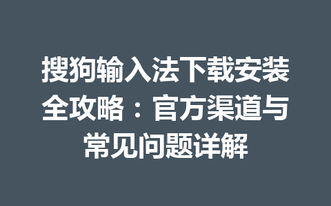 搜狗输入法下载安装全攻略:官方渠道与常见问题详解 搜狗输入法下载安装全攻略:官方渠道与常见问题详解 一