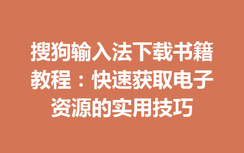 搜狗输入法下载书籍教程：快速获取电子资源的实用技巧 一