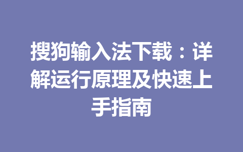 搜狗输入法下载：详解运行原理及快速上手指南 一