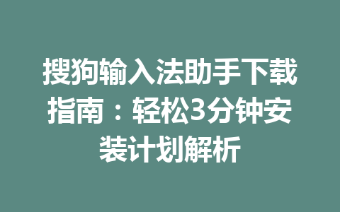 搜狗输入法助手下载指南：轻松3分钟安装计划解析 一