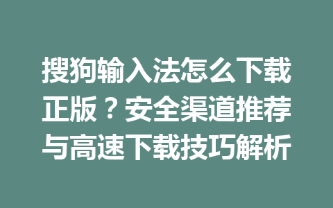 搜狗输入法怎么下载正版？安全渠道推荐与高速下载技巧解析 一