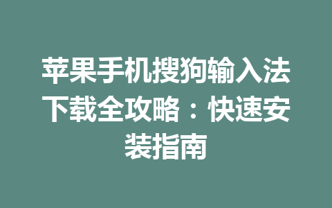 苹果手机搜狗输入法下载全攻略：快速安装指南 一