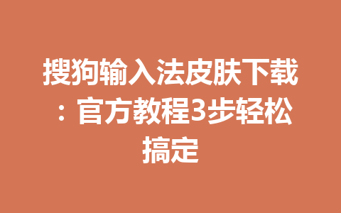搜狗输入法皮肤下载：官方教程3步轻松搞定 一