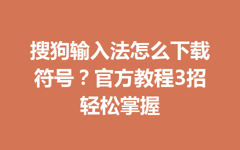 搜狗输入法怎么下载符号?官方教程3招轻松掌握 搜狗输入法怎么下载符号?官方教程3招轻松掌握 一