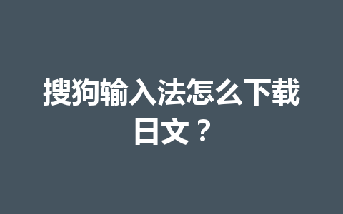 搜狗输入法怎么下载日文? 搜狗输入法怎么下载日文? 一