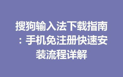 搜狗输入法下载指南:手机免注册快速安装流程详解 搜狗输入法下载指南:手机免注册快速安装流程详解 一