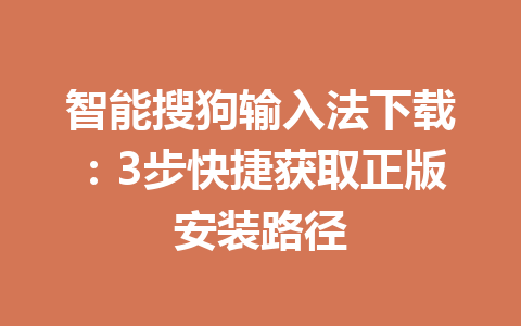 智能搜狗输入法下载：3步快捷获取正版安装路径 一