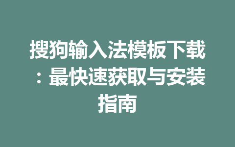 搜狗输入法模板下载：最快速获取与安装指南 一
