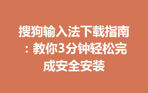 搜狗输入法下载指南：教你3分钟轻松完成安全安装 一