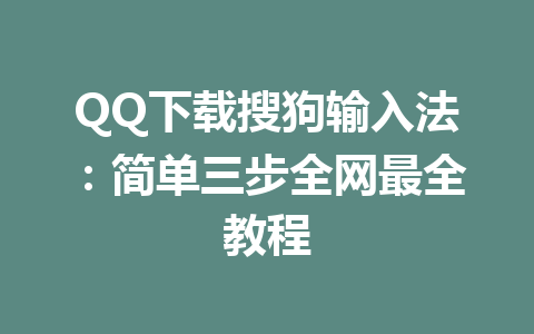 QQ下载搜狗输入法：简单三步全网最全教程 一