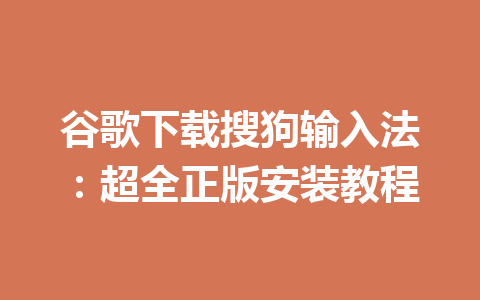 谷歌下载搜狗输入法：超全正版安装教程 一