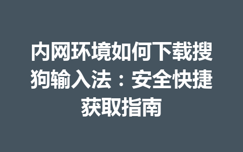 内网环境如何下载搜狗输入法:安全快捷获取指南 内网环境如何下载搜狗输入法:安全快捷获取指南 一