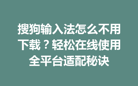 搜狗输入法怎么不用下载？轻松在线使用全平台适配秘诀 一