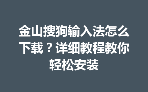 金山搜狗输入法怎么下载？详细教程教你轻松安装 一
