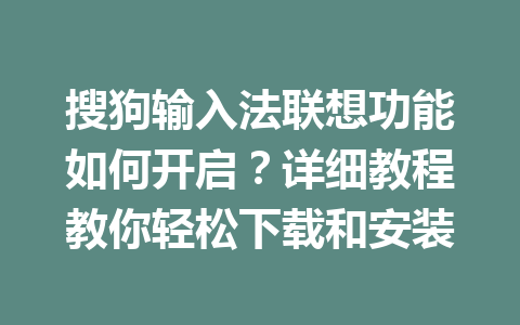 搜狗输入法联想功能如何开启？详细教程教你轻松下载和安装 一