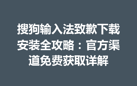 搜狗输入法致歉下载安装全攻略:官方渠道免费获取详解 搜狗输入法致歉下载安装全攻略:官方渠道免费获取详解 一