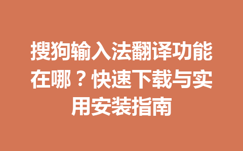 搜狗输入法翻译功能在哪?快速下载与实用安装指南 搜狗输入法翻译功能在哪?快速下载与实用安装指南 一