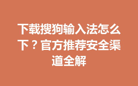 下载搜狗输入法怎么下?官方推荐安全渠道全解 下载搜狗输入法怎么下?官方推荐安全渠道全解 一